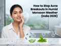 How to Stop Acne Breakouts in Humid Monsoon Weather (India 2026)